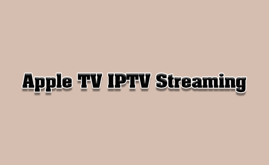 How to Use Apple TV for IPTV Streaming